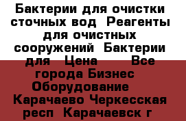 Бактерии для очистки сточных вод. Реагенты для очистных сооружений. Бактерии для › Цена ­ 1 - Все города Бизнес » Оборудование   . Карачаево-Черкесская респ.,Карачаевск г.